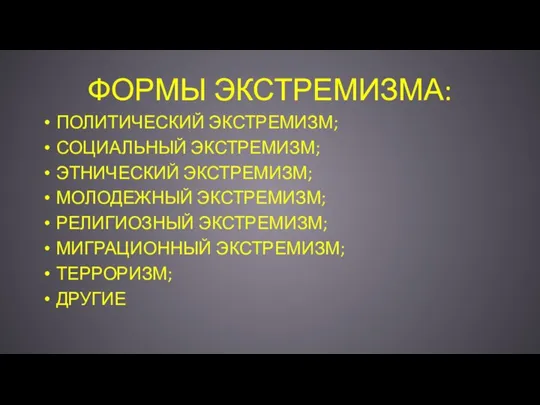 ФОРМЫ ЭКСТРЕМИЗМА: ПОЛИТИЧЕСКИЙ ЭКСТРЕМИЗМ; СОЦИАЛЬНЫЙ ЭКСТРЕМИЗМ; ЭТНИЧЕСКИЙ ЭКСТРЕМИЗМ; МОЛОДЕЖНЫЙ ЭКСТРЕМИЗМ; РЕЛИГИОЗНЫЙ ЭКСТРЕМИЗМ; МИГРАЦИОННЫЙ ЭКСТРЕМИЗМ; ТЕРРОРИЗМ; ДРУГИЕ