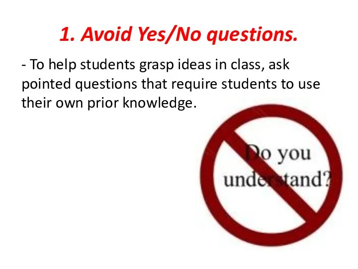 1. Avoid Yes/No questions. - To help students grasp ideas in class,