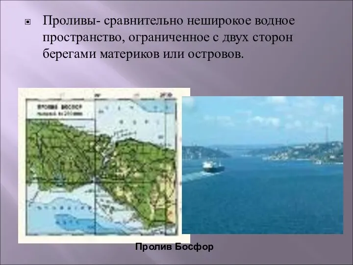 Проливы- сравнительно неширокое водное пространство, ограниченное с двух сторон берегами материков или островов. Пролив Босфор