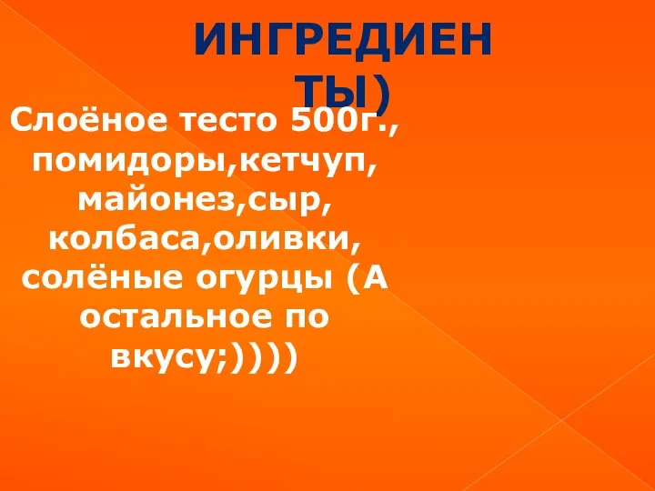 ИНГРЕДИЕНТЫ) Слоёное тесто 500г.,помидоры,кетчуп,майонез,сыр,колбаса,оливки,солёные огурцы (А остальное по вкусу;))))