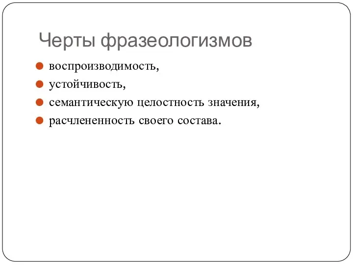 Черты фразеологизмов воспроизводимость, устойчивость, семантическую целостность значения, расчлененность своего состава.