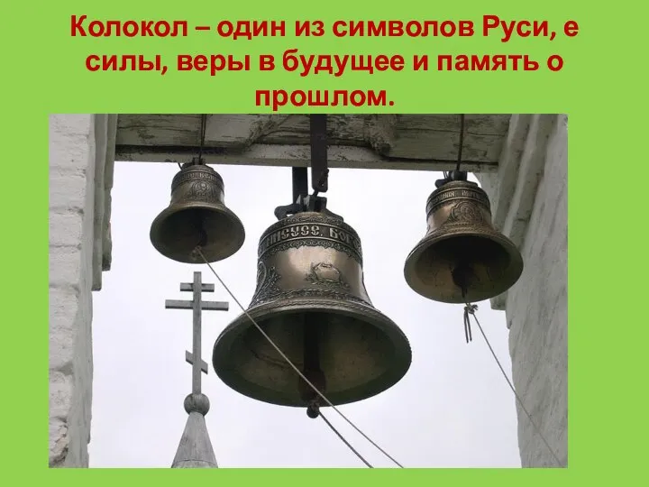 Колокол – один из символов Руси, е силы, веры в будущее и память о прошлом.