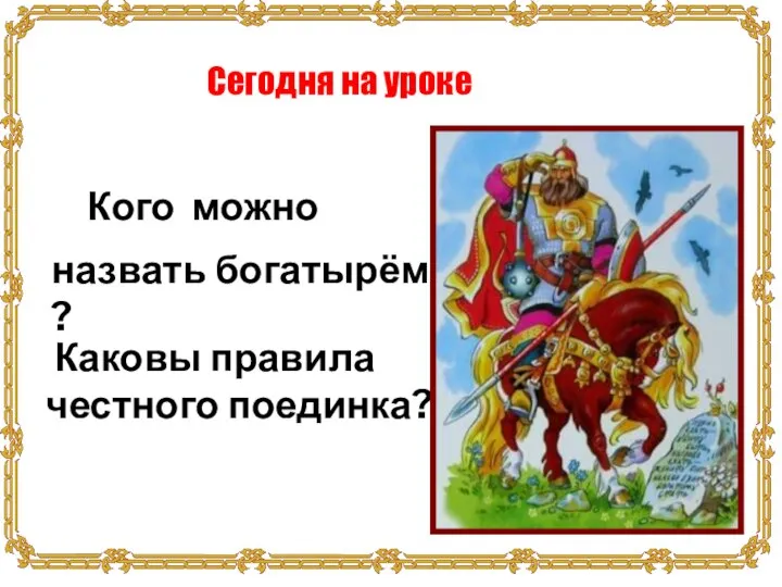 Сегодня на уроке Кого можно назвать богатырём ? Каковы правила честного поединка?