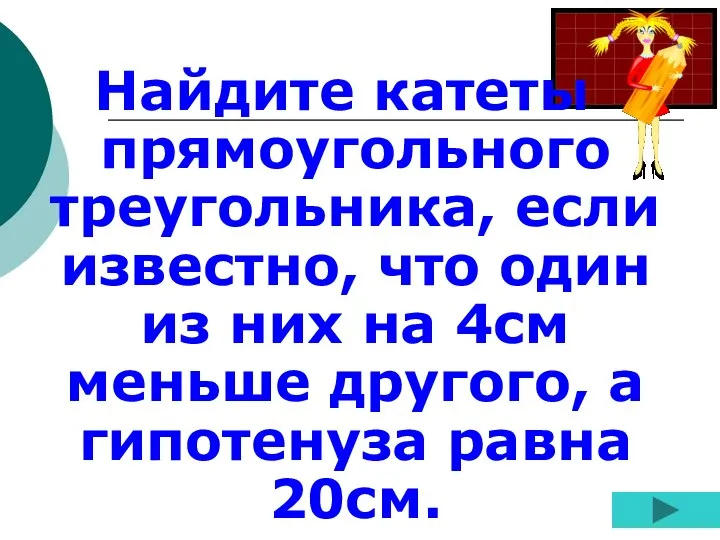 Найдите катеты прямоугольного треугольника, если известно, что один из них на 4см