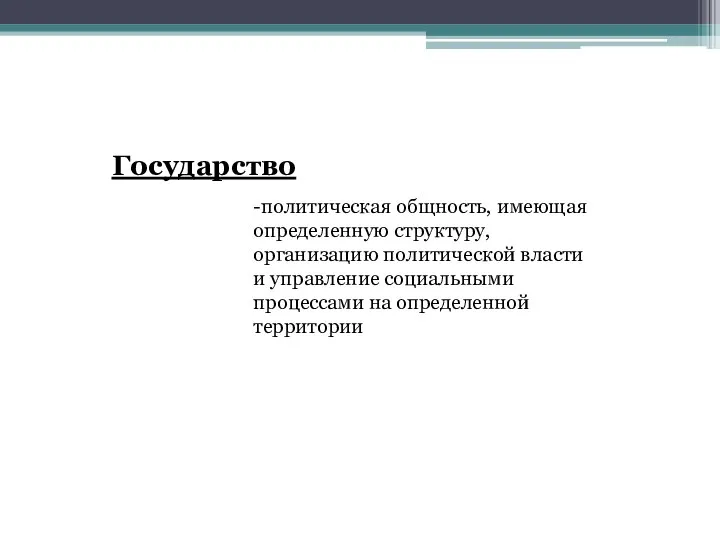 Государство -политическая общность, имеющая определенную структуру, организацию политической власти и управление социальными процессами на определенной территории