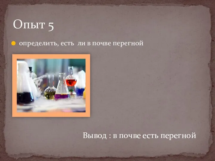 Опыт 5 определить, есть ли в почве перегной Вывод : в почве есть перегной