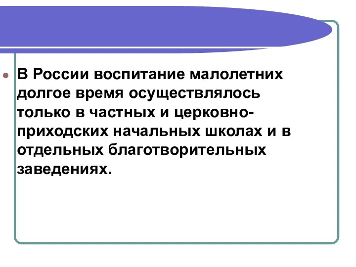 В России воспитание малолетних долгое время осуществлялось только в частных и церковно-приходских