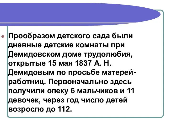 Прообразом детского сада были дневные детские комнаты при Демидовском доме трудолюбия, открытые