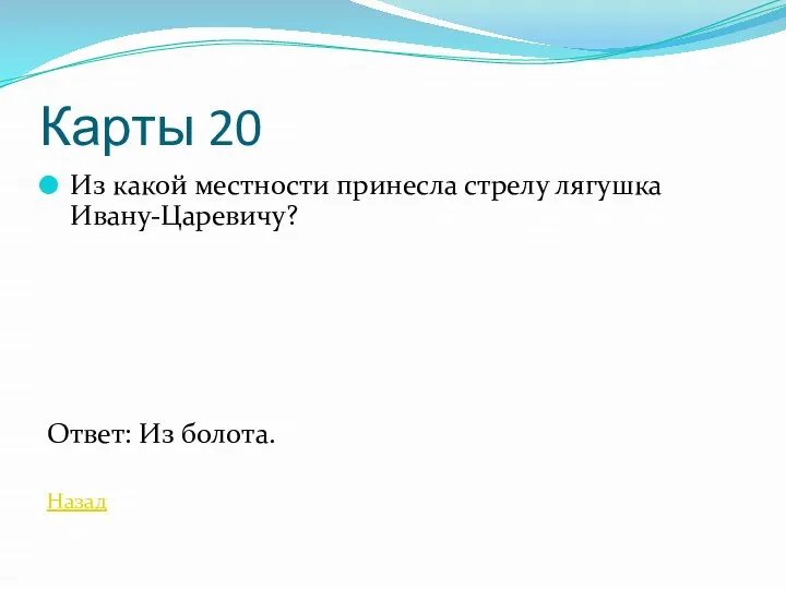 Карты 20 Из какой местности принесла стрелу лягушка Ивану-Царевичу? Ответ: Из болота. Назад