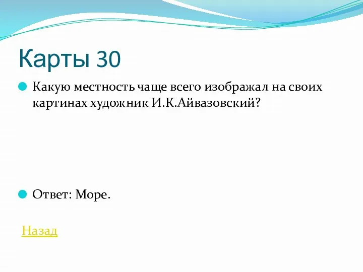 Карты 30 Какую местность чаще всего изображал на своих картинах художник И.К.Айвазовский? Ответ: Море. Назад