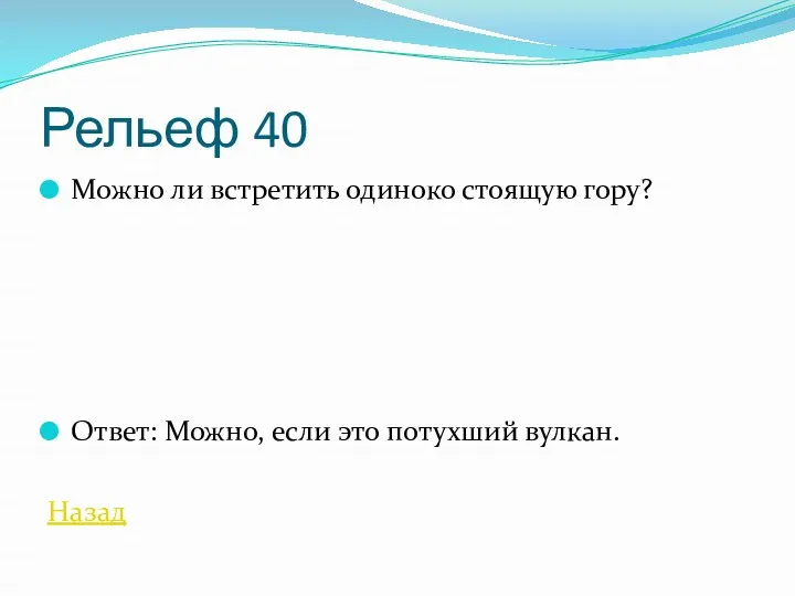 Рельеф 40 Можно ли встретить одиноко стоящую гору? Ответ: Можно, если это потухший вулкан. Назад