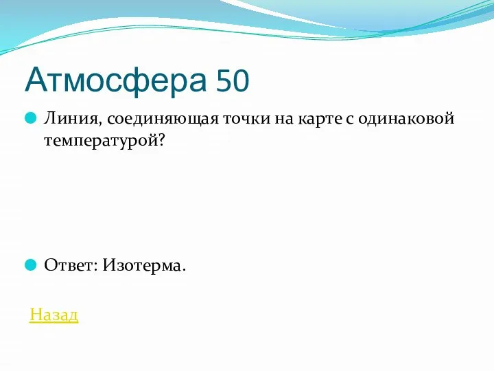 Атмосфера 50 Линия, соединяющая точки на карте с одинаковой температурой? Ответ: Изотерма. Назад