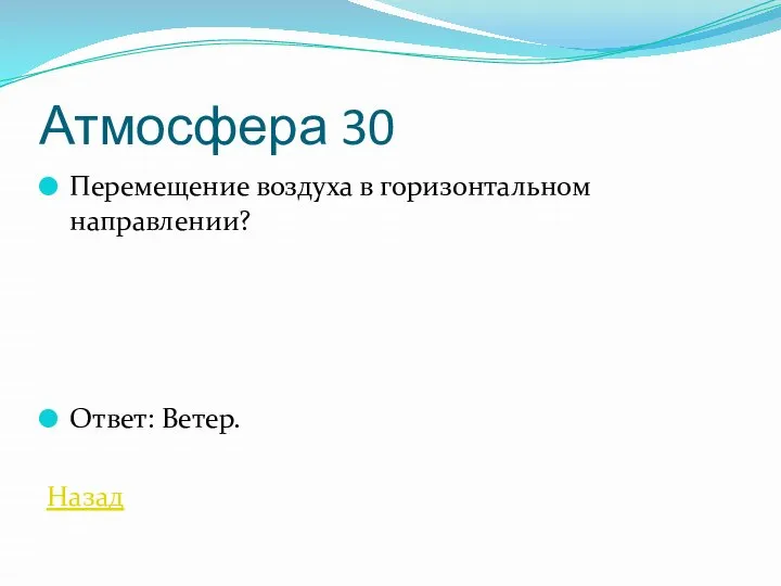 Атмосфера 30 Перемещение воздуха в горизонтальном направлении? Ответ: Ветер. Назад