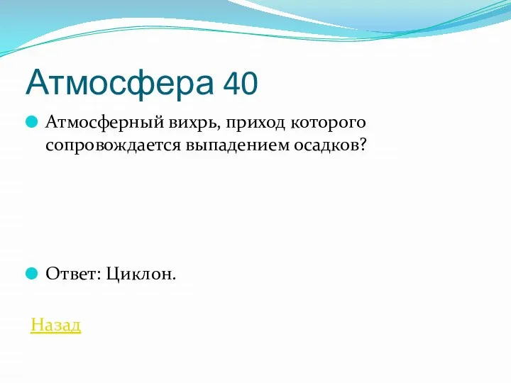 Атмосфера 40 Атмосферный вихрь, приход которого сопровождается выпадением осадков? Ответ: Циклон. Назад