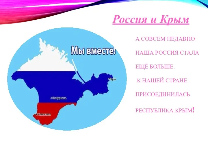 А СОВСЕМ НЕДАВНО НАША РОССИЯ СТАЛА ЕЩЁ БОЛЬШЕ. К НАШЕЙ СТРАНЕ ПРИСОЕДИНИЛАСЬ