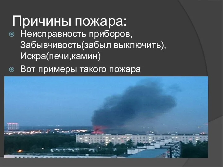 Причины пожара: Неисправность приборов,Забывчивость(забыл выключить),Искра(печи,камин) Вот примеры такого пожара