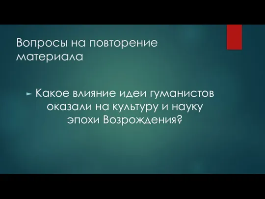 Вопросы на повторение материала Какое влияние идеи гуманистов оказали на культуру и науку эпохи Возрождения?