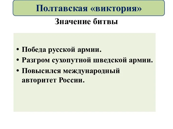 Значение битвы Победа русской армии. Разгром сухопутной шведской армии. Повысился международный авторитет России. Полтавская «виктория»