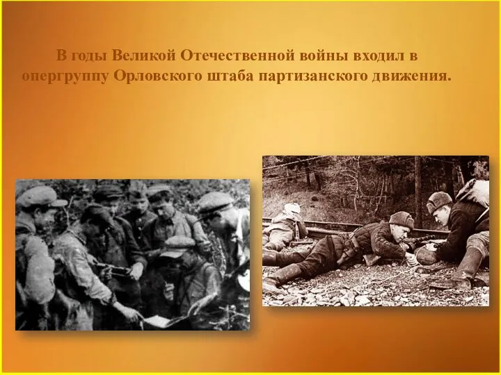 В годы Великой Отечественной войны входил в опергруппу Орловского штаба партизанского движения.
