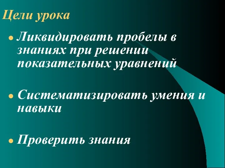 Цели урока Ликвидировать пробелы в знаниях при решении показательных уравнений Систематизировать умения и навыки Проверить знания