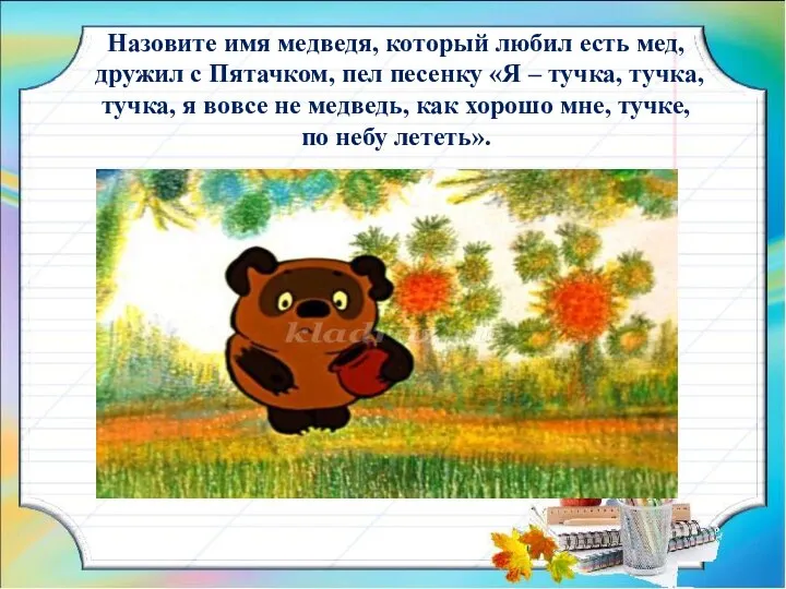 Назовите имя медведя, который любил есть мед, дружил с Пятачком, пел песенку