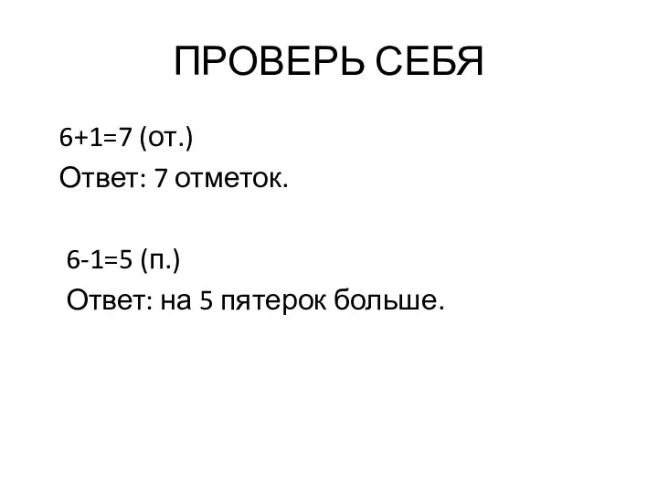 ПРОВЕРЬ СЕБЯ 6+1=7 (от.) Ответ: 7 отметок. 6-1=5 (п.) Ответ: на 5 пятерок больше.