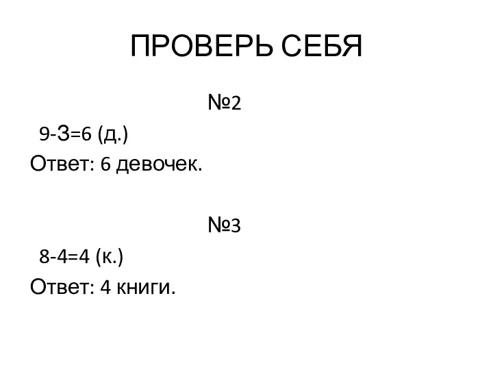 ПРОВЕРЬ СЕБЯ №2 9-З=6 (д.) Ответ: 6 девочек. №3 8-4=4 (к.) Ответ: 4 книги.