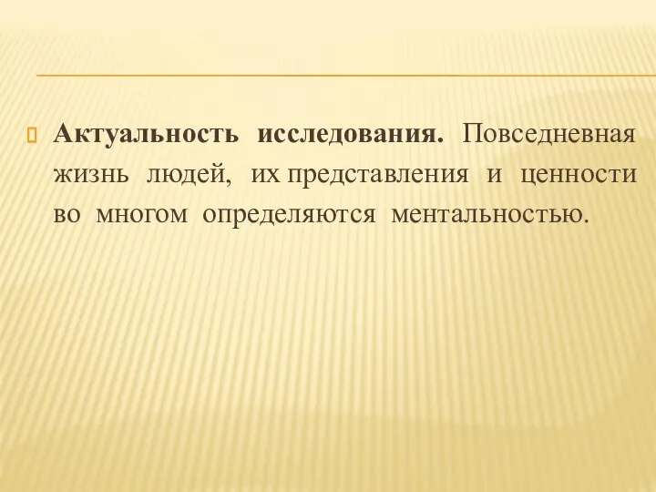 Актуальность исследования. Повседневная жизнь людей, их представления и ценности во многом определяются ментальностью.