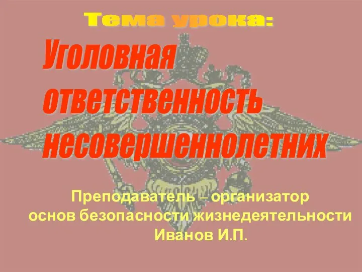 Преподаватель – организатор основ безопасности жизнедеятельности Иванов И.П. Уголовная ответственность несовершеннолетних Тема