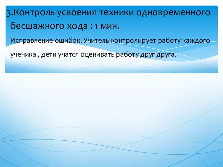 3.Контроль усвоения техники одновременного бесшажного хода : 1 мин. Исправление ошибок. Учитель