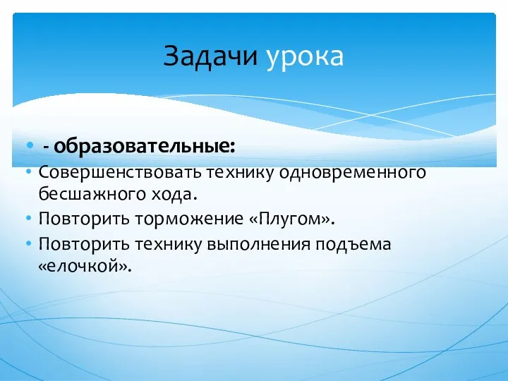 - образовательные: Совершенствовать технику одновременного бесшажного хода. Повторить торможение «Плугом». Повторить технику