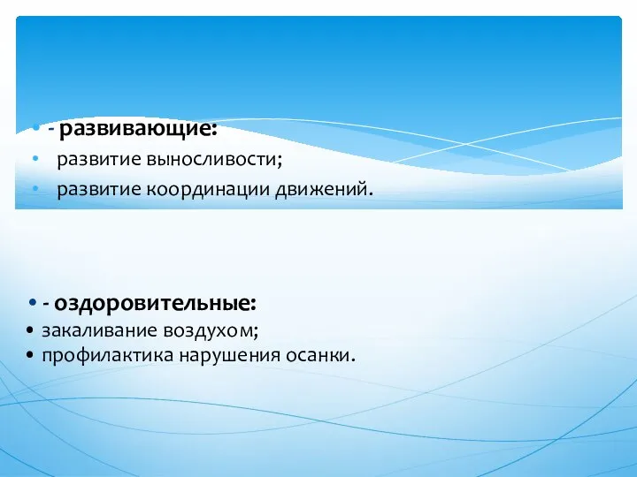 - развивающие: развитие выносливости; развитие координации движений. - оздоровительные: закаливание воздухом; профилактика нарушения осанки.