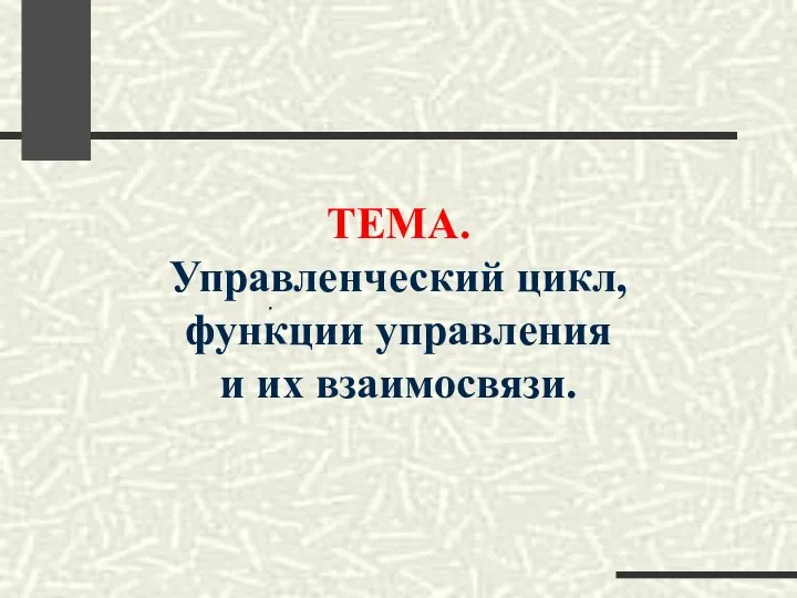 ТЕМА. Управленческий цикл, функции управления и их взаимосвязи. .