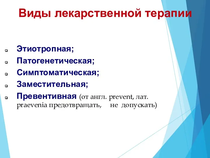 Виды лекарственной терапии Этиотропная; Патогенетическая; Симптоматическая; Заместительная; Превентивная (от англ. prevent, лат. praevenia предотвращать, не допускать)