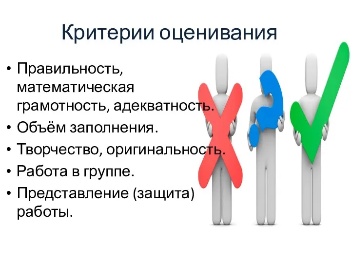 Критерии оценивания Правильность, математическая грамотность, адекватность. Объём заполнения. Творчество, оригинальность. Работа в группе. Представление (защита) работы.