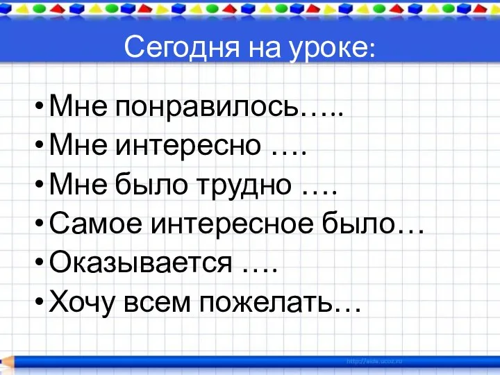 Сегодня на уроке: Мне понравилось….. Мне интересно …. Мне было трудно ….