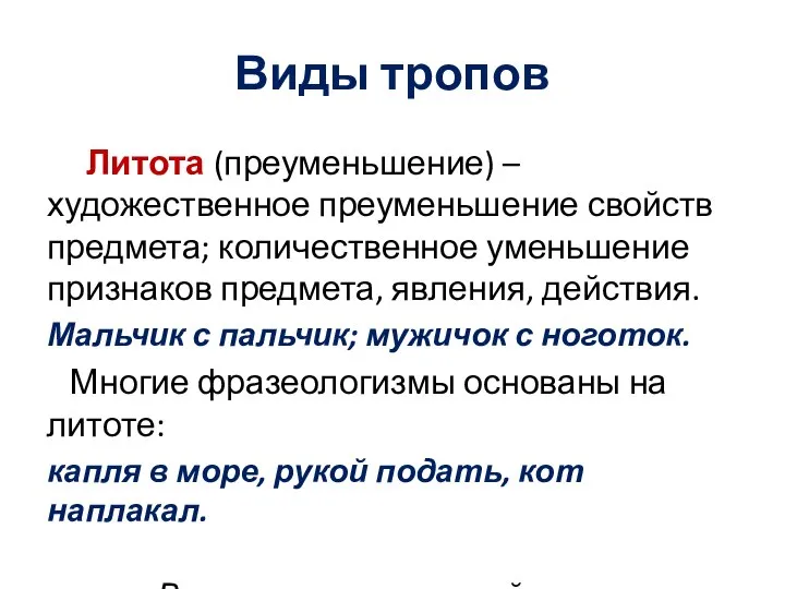 Виды тропов Литота (преуменьшение) – художественное преуменьшение свойств предмета; количественное уменьшение признаков