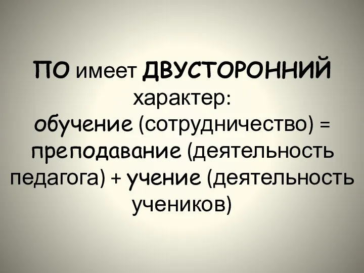 ПО имеет ДВУСТОРОННИЙ характер: обучение (сотрудничество) = преподавание (деятельность педагога) + учение (деятельность учеников)