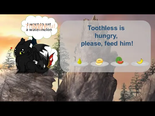 I want to eat a watermelon NO! Thank you! Toothless is hungry, please, feed him!