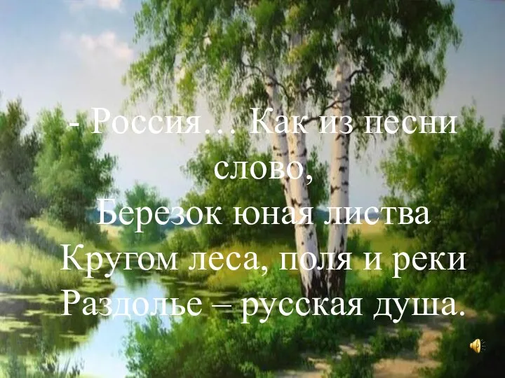 - Россия… Как из песни слово, Березок юная листва Кругом леса, поля