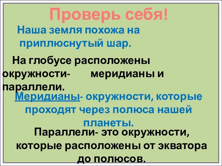 Проверь себя! Наша земля похожа на приплюснутый шар. Меридианы- окружности, которые проходят