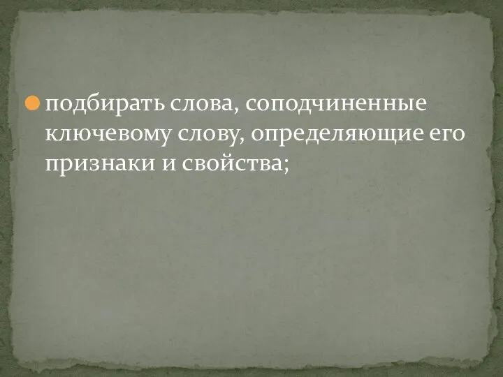 подбирать слова, соподчиненные ключевому слову, определяющие его признаки и свойства;