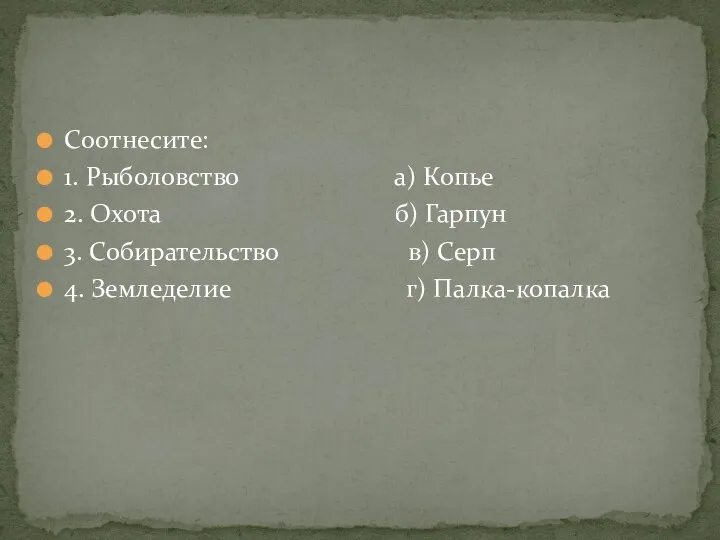 Соотнесите: 1. Рыболовство а) Копье 2. Охота б) Гарпун 3. Собирательство в)