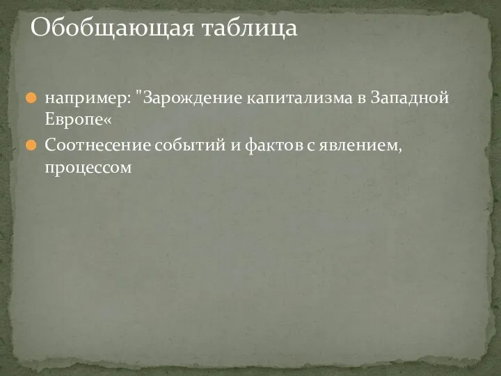 например: "Зарождение капитализма в Западной Европе« Соотнесение событий и фактов с явлением, процессом Обобщающая таблица