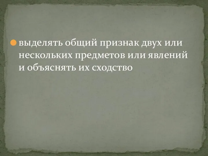 выделять общий признак двух или нескольких предметов или явлений и объяснять их сходство