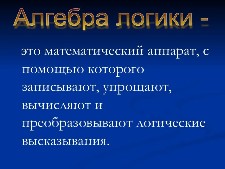 это математический аппарат, с помощью которого записывают, упрощают, вычисляют и преобразовывают логические высказывания. Алгебра логики -