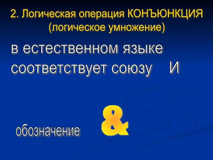 2. Логическая операция КОНЪЮНКЦИЯ (логическое умножение) в естественном языке соответствует союзу И обозначение &