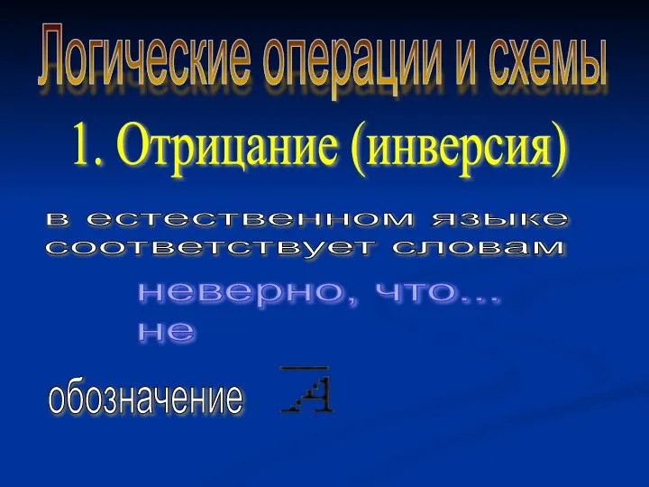 Логические операции и схемы 1. Отрицание (инверсия) в естественном языке соответствует словам неверно, что... не обозначение