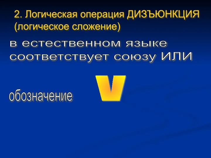 2. Логическая операция ДИЗЪЮНКЦИЯ (логическое сложение) в естественном языке соответствует союзу ИЛИ обозначение v