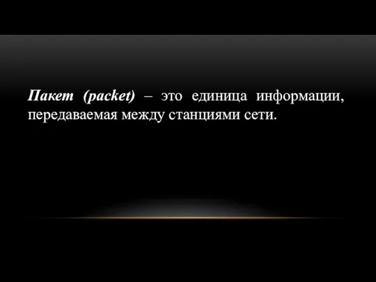 Пакет (packet) – это единица информации, передаваемая между станциями сети.